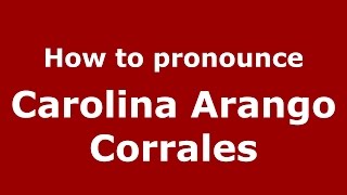 How to pronounce Carolina Arango Corrales