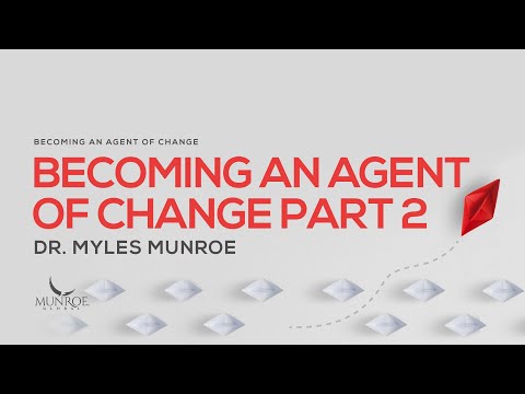 Becoming An Agent of Change Pt. 2 | Dr. Myles Munroe