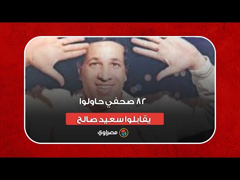 ٨٢ صحفي حاولوا يقابلوا سعيد صالح في السجن لكنه كان رافض