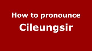 How to pronounce Cileungsir