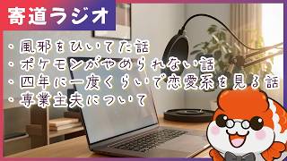 【寄道ラジオ】風邪・ポケモン・恋愛ドラマ・専業主夫についての雑談