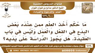 [600 -939] ما حكم أخذ العلم ممن عنده بعض البدع في الفعل والعمل وليس في باب العقيدة؟