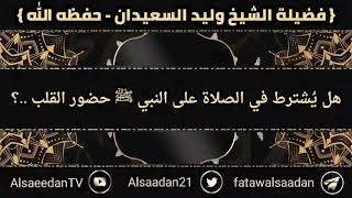 صورة ‏هل يُشترط في الصلاة على النبي ﷺ حضور القلب ..؟ فضيلة الشيخ وليد السعيدان - حفظه الله