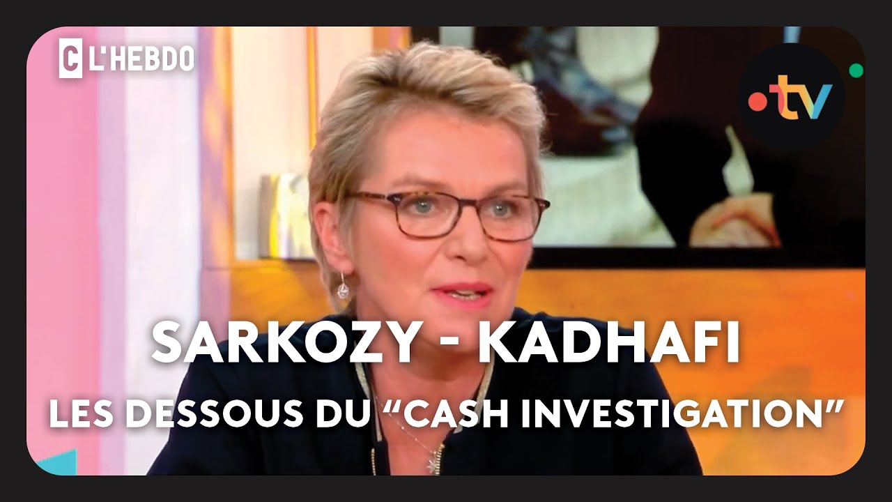 Sarkozy - Kadhafi : les dessous du Cash Investigation - C l'hebdo