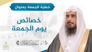 صورة خطبة الجمعة بعنوان: (خصائص يوم الجمعة) للشيخ أ.د. سعد الخثلان