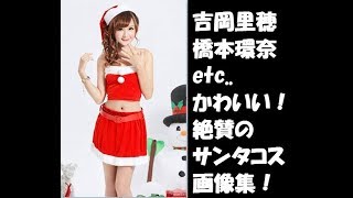 【画像】吉岡里穂　橋本環奈　柏木由紀　サンタコス　かわいい　絶賛の嵐！
