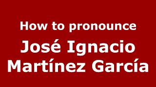 How to pronounce José Ignacio Martínez García