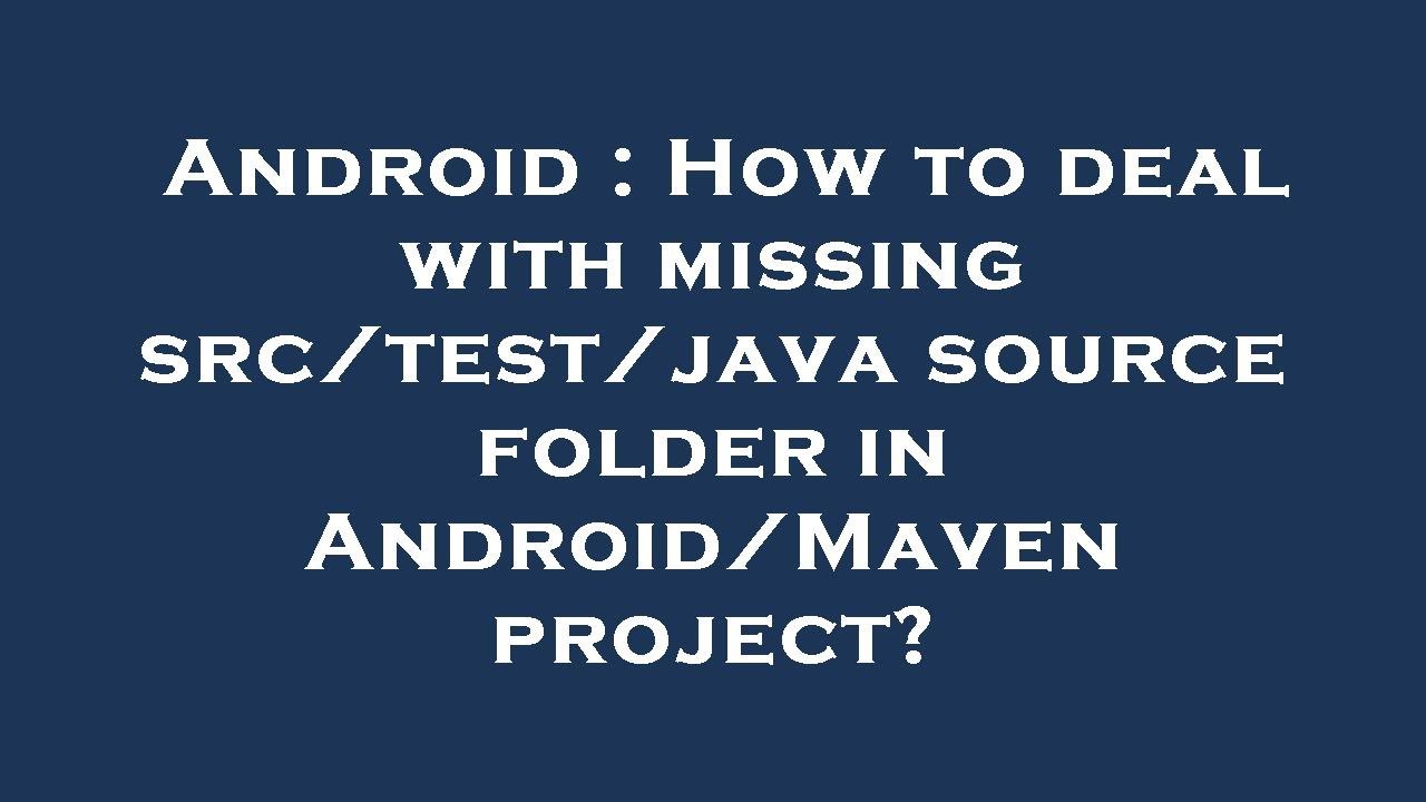 Android : How to deal with missing src/test/java source folder in Android/Maven project?