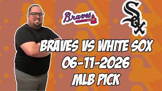 Atlanta Braves vs Chicago White Sox 6/11/26 MLB Pick & Prediction | MLB Betting Tips