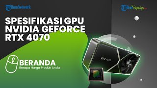 GPU Nvidia GeForce RTX 4070 Meluncur dengan Harga Rp 8 Jutaan, seperti Apa Spesifikasinya?