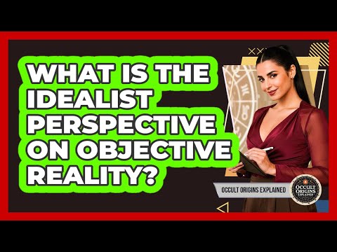 What Is The Idealist Perspective On Objective Reality?