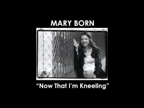 Mary Born - Now That I'm Kneeling