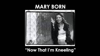 Mary Born - Now That I'm Kneeling