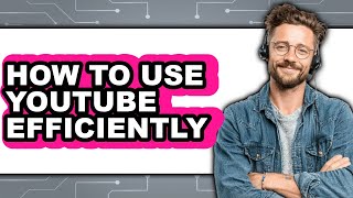 How to Use Youtube Efficiently (updated)