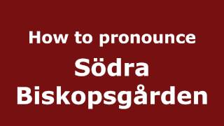 How to pronounce Södra Biskopsgården