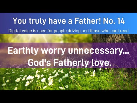 You truly have a Father! 14. Earthly worry unnecessary.