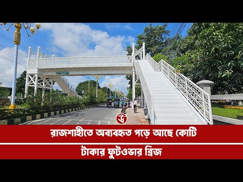 রাজশাহীতে অব্যবহৃত পড়ে আছে কোটি টাকার ফুটওভার ব্রিজ