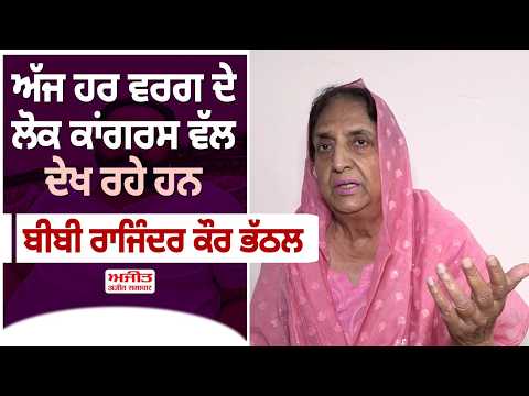 ਅੱਜ ਹਰ ਵਰਗ ਦੇ ਲੋਕ ਕਾਂਗਰਸ ਵੱਲ ਦੇਖ ਰਹੇ ਹਨ - Bibi Rajinder Kaur Bhathal