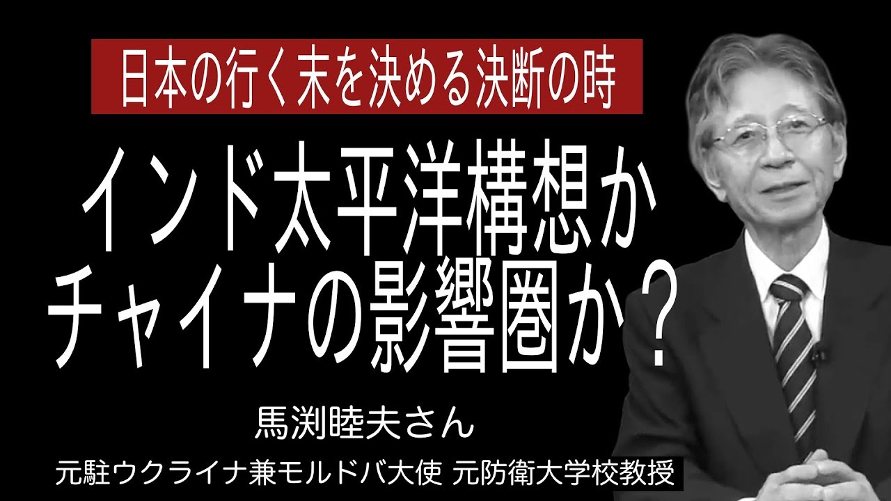 [馬渕睦夫さん][日本の行く末を決める決断の時]インド太平洋構想かチャイナの影響圏か？