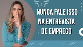 Nunca fale isso na Entrevista de Emprego