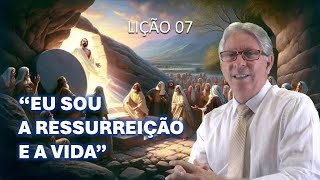LIÇÃO 07 - EU SOU A RESSURREIÇÃO E A VIDA - PR. ELSO RODRIGUES