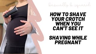 SHAVING WHILE PREGNANT | HOW TO SHAVE YOUR CROTCH WHEN YOU CAN