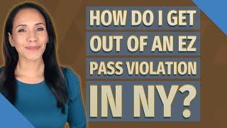 How do I get out of an EZ Pass violation in NY?
