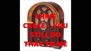 CHRIS CAGLE   YOU STILL DO THAT TO ME