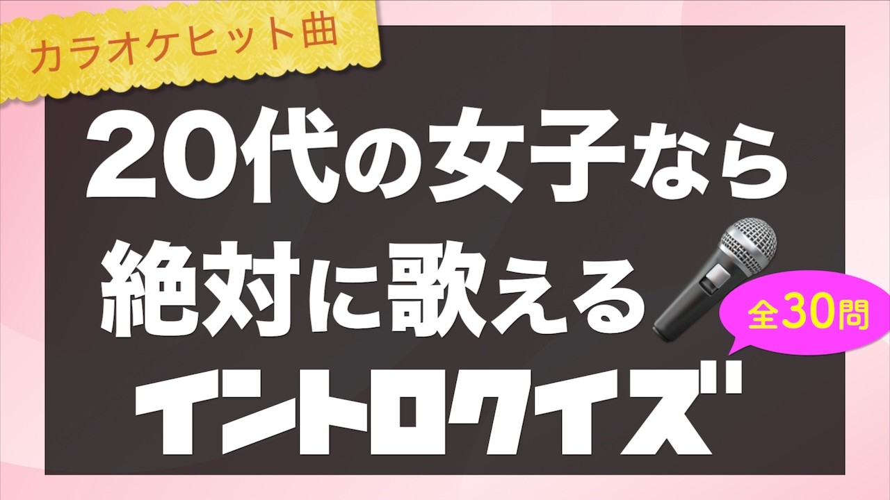 【イントロクイズ】20代の女子なら絶対歌える！青春カラオケヒット曲30連発