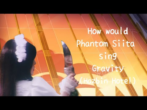 How would Phantom Siita sing Gravity (Hazbin Hotel)