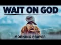 YOU NEED TO WAIT | God Is Working Behind The Scenes | A Blessed Morning Prayer To Begin Your Day