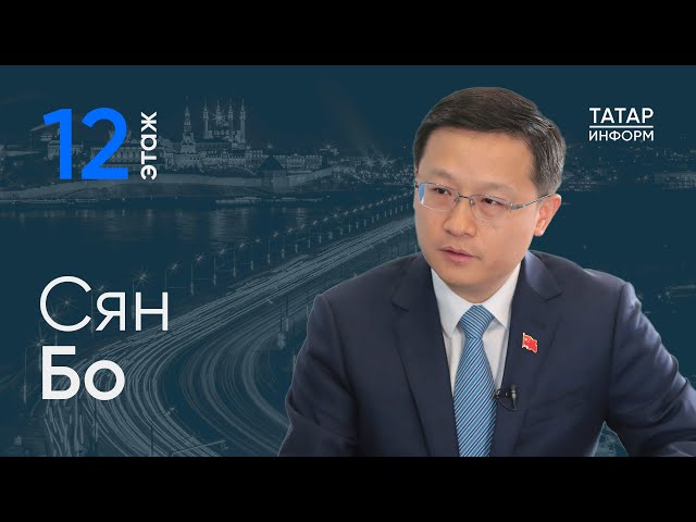 Генконсул КНР в Казани Сян Бо об отношениях Китая и Татарстана / 12 этаж