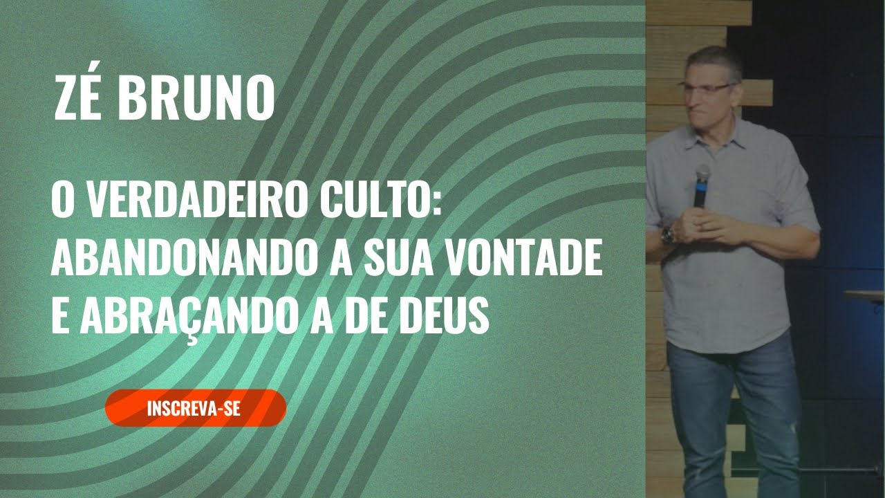 Pr. Zé Bruno: O verdadeiro culto / Abandonando a sua vontade e abraçando a de Deus