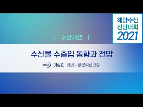 [2021 해양수산 전망대회] 수산세션 발표 6. 2021 수산물 수출입 동향과 전망