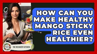 How Can You Make Healthy Mango Sticky Rice Even Healthier? - The Recovery Kitchen