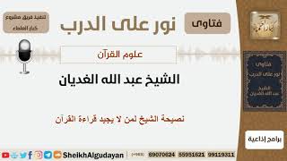 نصيحة الشيخ لمن لا يجيد قراءة القرآن - الشيخ الغديان - مشروع كبار العلماء image