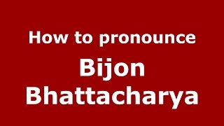 How to pronounce Bijon Bhattacharya