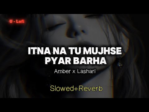 Itna Na Tu Mujhse Pyar Badha (Slowed + Reverb) | Q Pyar mein Tu Nadan bane | Amber x Lashari | 