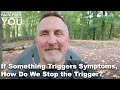 If Something Triggers Symptoms, How Do We Stop The Trigger?