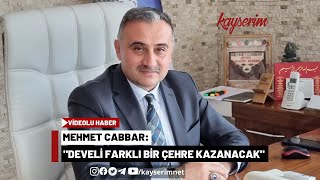 Mehmet Cabbar: "Develi Farklı Bir Çehre Kazanacak"