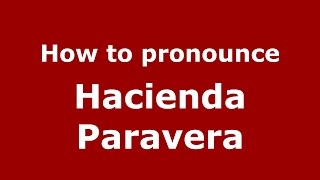 How to pronounce Hacienda Paravera