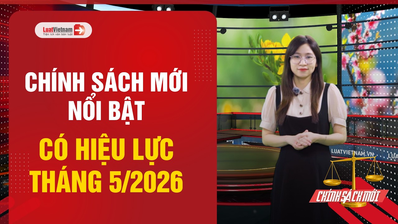 Chính sách mới có hiệu lực tháng 5/2026: Bạn đã biết?