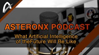 What Artificial Intelligence of the Future Will Be Like - AsteronX Podcast, Ep5