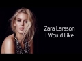 Zara Larsson ~ I Would Like ~ Lyrics Zara Larsson ~ I Would Like ~ Lyrics