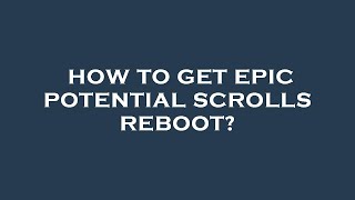 How to get epic potential scrolls reboot