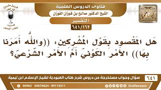 [162 /641] هل المقصود بقول المشركين (والله أمرنا بها) الأمر الكوني أم الشرعي؟ الشيخ صالح الفوزان image