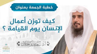 صورة خطبة الجمعة بعنوان (كيف توزن أعمال الإنسان يوم القيامة ؟) لفضيلة الشيخ أ.د سعد الخثلان - 1443/5/21هـ