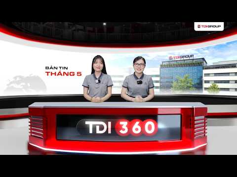 BẢN TIN TDI 360 – SỐ 2605 | THÁNG 5: NHỮNG DẤU ẤN ĐÁNG NHỚ