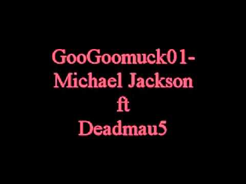 GooGoomuck01- Michael Jackson ft Deadmau5