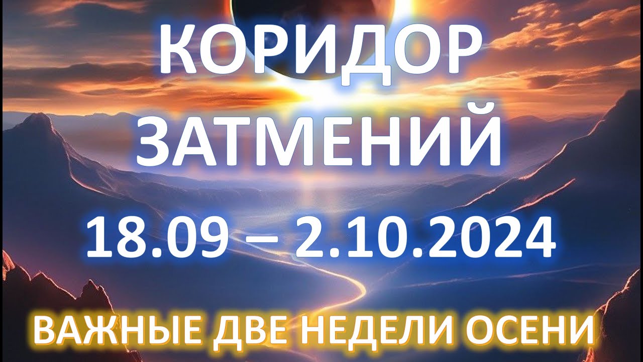 КОРИДОР ЗАТМЕНИЙ 💫 | 18.09-2.10.2024 | ВАЖНЫЕ ДВЕ НЕДЕЛИ ОСЕНИ